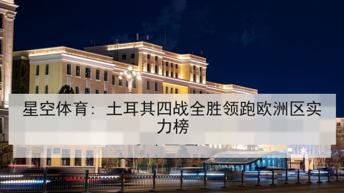 星空体育: 土耳其四战全胜领跑欧洲区实力榜