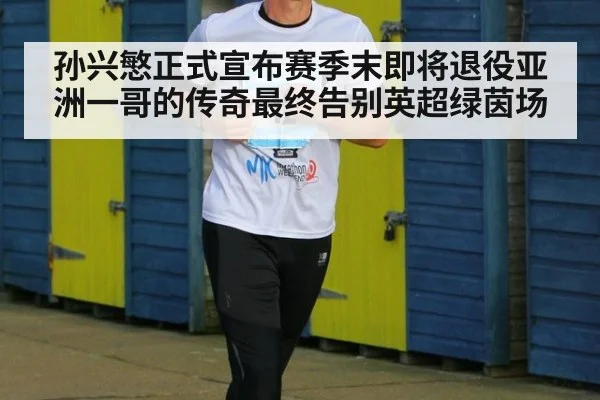 孙兴慜正式宣布赛季末即将退役亚洲一哥的传奇最终告别英超绿茵场