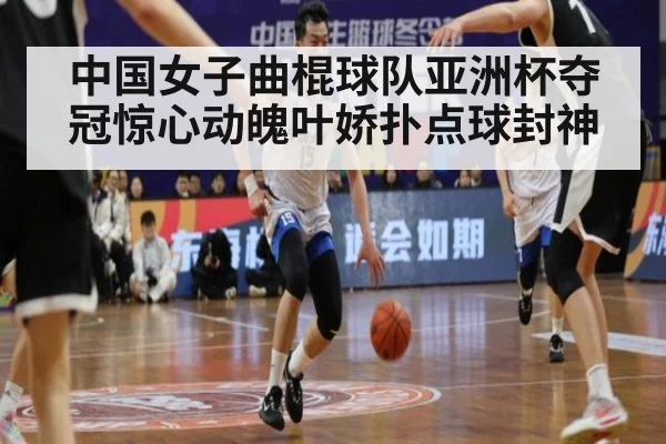 中国女子曲棍球队亚洲杯夺冠惊心动魄叶娇扑点球封神