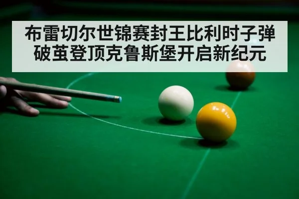 布雷切尔世锦赛封王比利时子弹破茧登顶克鲁斯堡开启新纪元