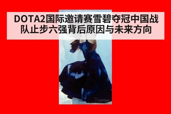 DOTA2国际邀请赛雪碧夺冠中国战队止步六强背后原因与未来方向