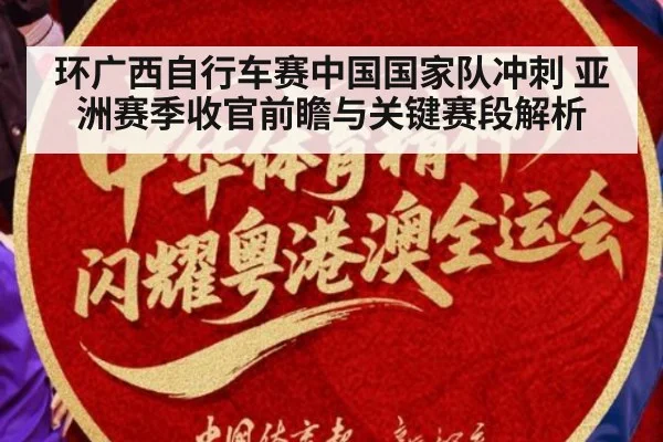 环广西自行车赛中国国家队冲刺 亚洲赛季收官前瞻与关键赛段解析
